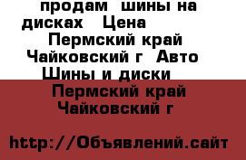 продам  шины на дисках › Цена ­ 12 000 - Пермский край, Чайковский г. Авто » Шины и диски   . Пермский край,Чайковский г.